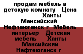 продам мебель в детскую комнату › Цена ­ 20 000 - Ханты-Мансийский, Нефтеюганск г. Мебель, интерьер » Детская мебель   . Ханты-Мансийский,Нефтеюганск г.